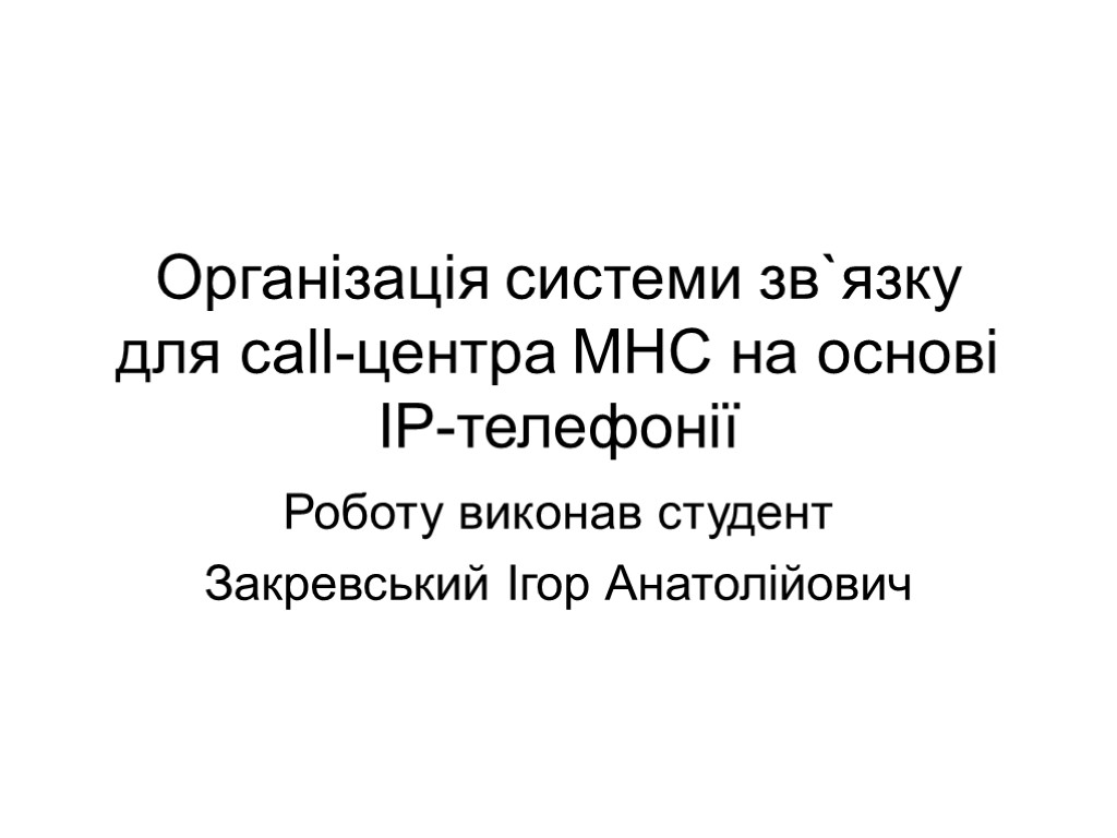 Організація системи зв`язку для call-центра МНС на основі IP-телефонії Роботу виконав студент Закревський Ігор